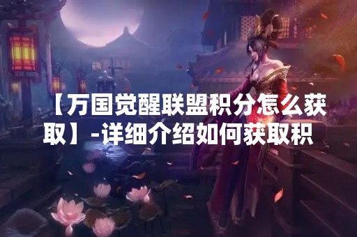 【万国觉醒联盟积分怎么获取】-详细介绍如何获取积分