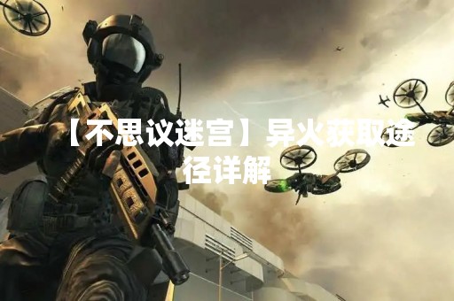 【不思议迷宫】异火获取途径详解