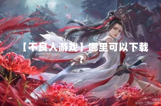【不良人游戏】哪里可以下载？