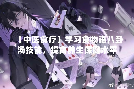 【中医食疗】学习食物语八卦汤技能，提高养生保健水平