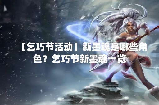 【乞巧节活动】新墨魂是哪些角色？乞巧节新墨魂一览