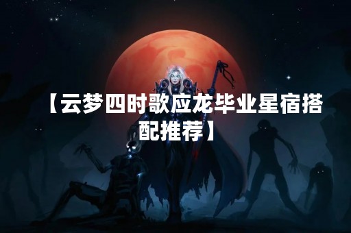 【云梦四时歌应龙毕业星宿搭配推荐】