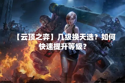 【云顶之弈】几级换天选？如何快速提升等级？