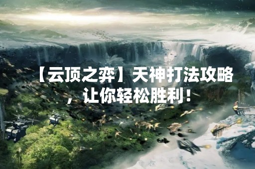 【云顶之弈】天神打法攻略，让你轻松胜利！