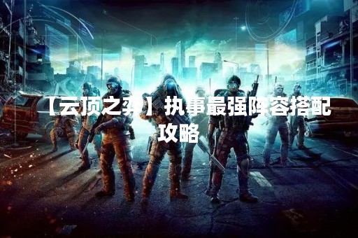 【云顶之弈】执事最强阵容搭配攻略