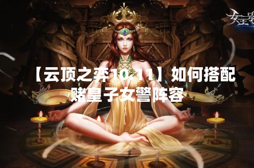 【云顶之弈10.11】如何搭配赌皇子女警阵容