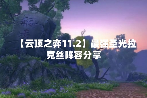 【云顶之弈11.2】最强圣光拉克丝阵容分享