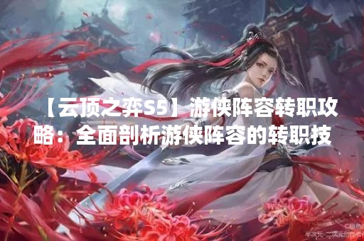 【云顶之弈S5】游侠阵容转职攻略：全面剖析游侠阵容的转职技巧