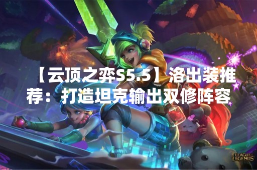 【云顶之弈S5.5】洛出装推荐：打造坦克输出双修阵容