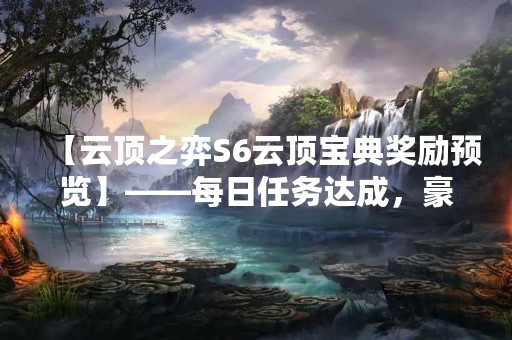 【云顶之弈S6云顶宝典奖励预览】——每日任务达成，豪华奖励等你来拿！