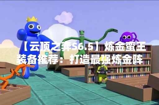 【云顶之弈S6.5】炼金蛮王装备推荐：打造最强炼金阵容