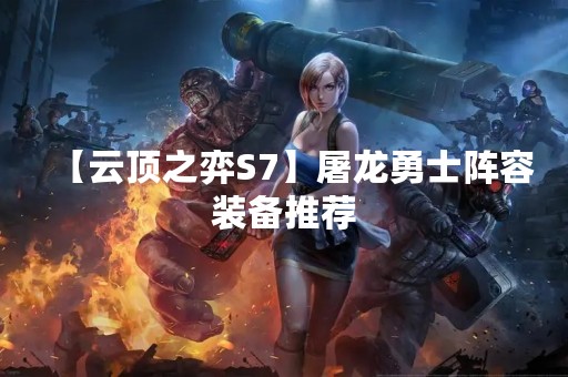 【云顶之弈S7】屠龙勇士阵容装备推荐