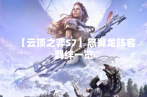 【云顶之弈S7】怒翼龙阵容羁绊一览