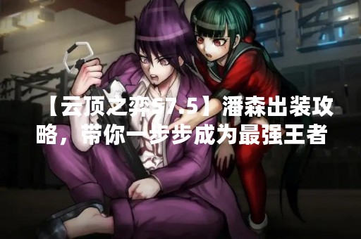 【云顶之弈S7.5】潘森出装攻略，带你一步步成为最强王者！
