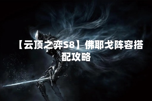 【云顶之弈S8】佛耶戈阵容搭配攻略