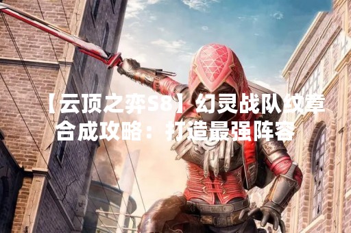 【云顶之弈S8】幻灵战队纹章合成攻略：打造最强阵容