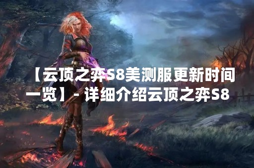 【云顶之弈S8美测服更新时间一览】- 详细介绍云顶之弈S8美测服的更新时间，让玩家了解最新版本内容。