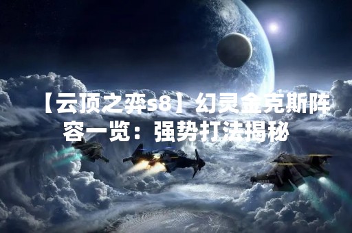 【云顶之弈s8】幻灵金克斯阵容一览：强势打法揭秘