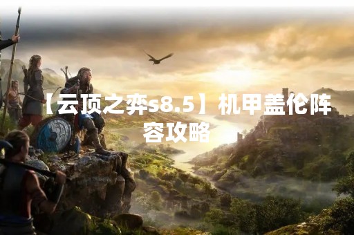 【云顶之弈s8.5】机甲盖伦阵容攻略