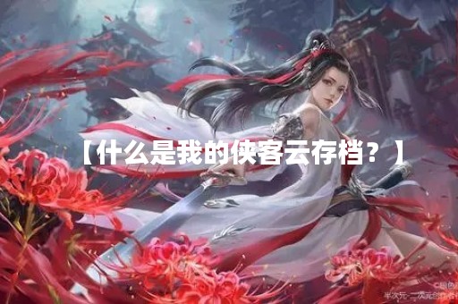 【什么是我的侠客云存档？】