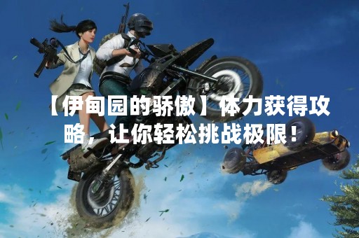 【伊甸园的骄傲】体力获得攻略，让你轻松挑战极限！