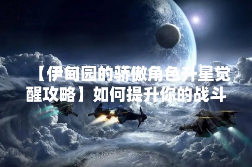 【伊甸园的骄傲角色升星觉醒攻略】如何提升你的战斗力？