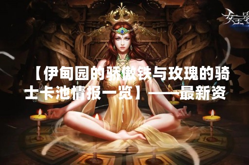 【伊甸园的骄傲铁与玫瑰的骑士卡池情报一览】——最新资讯来袭！