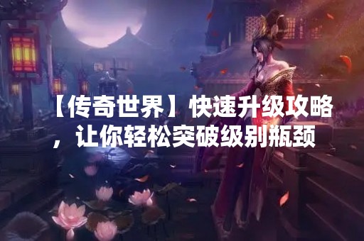 【传奇世界】快速升级攻略，让你轻松突破级别瓶颈