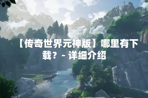 【传奇世界元神版】哪里有下载？- 详细介绍