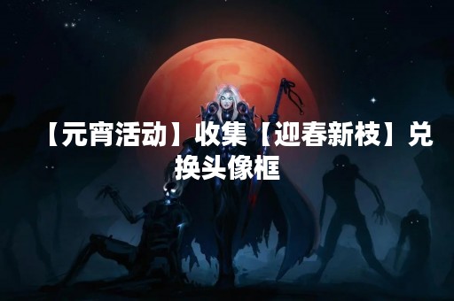 【元宵活动】收集【迎春新枝】兑换头像框