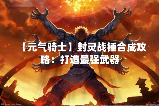 【元气骑士】封灵战锤合成攻略：打造最强武器