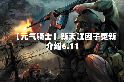 【元气骑士】新天赋因子更新介绍6.11