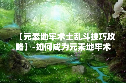 【元素地牢术士乱斗技巧攻略】-如何成为元素地牢术士乱斗中的顶尖玩家？
