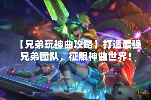 【兄弟玩神曲攻略】打造最强兄弟团队，征服神曲世界！