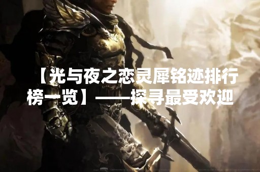 【光与夜之恋灵犀铭迹排行榜一览】——探寻最受欢迎的灵异爱情小说