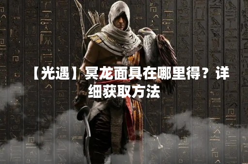 【光遇】冥龙面具在哪里得？详细获取方法