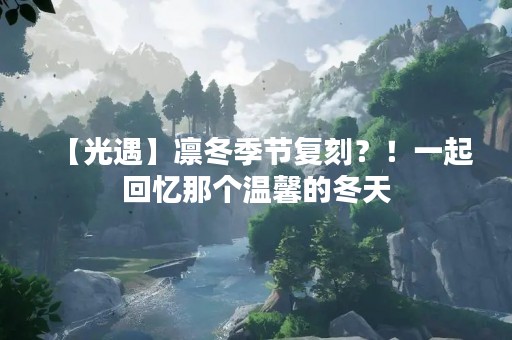【光遇】凛冬季节复刻？！一起回忆那个温馨的冬天