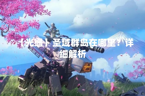 【光遇】圣域群岛在哪里？详细解析