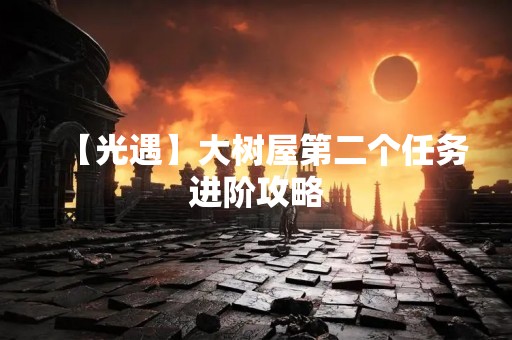 【光遇】大树屋第二个任务进阶攻略