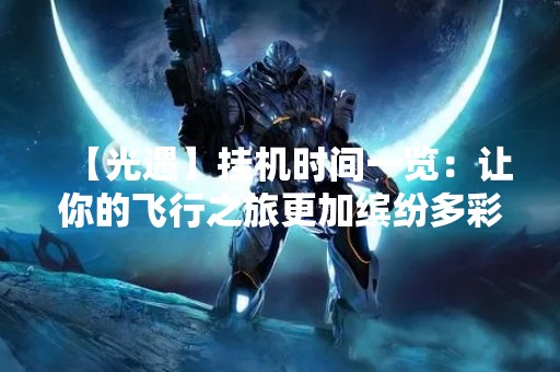 【光遇】挂机时间一览：让你的飞行之旅更加缤纷多彩
