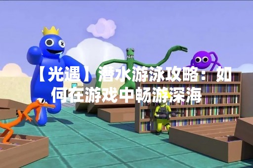 【光遇】潜水游泳攻略：如何在游戏中畅游深海