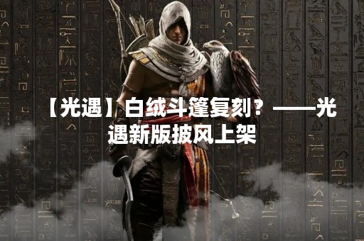 【光遇】白绒斗篷复刻？——光遇新版披风上架