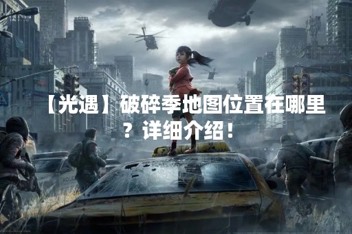 【光遇】破碎季地图位置在哪里？详细介绍！