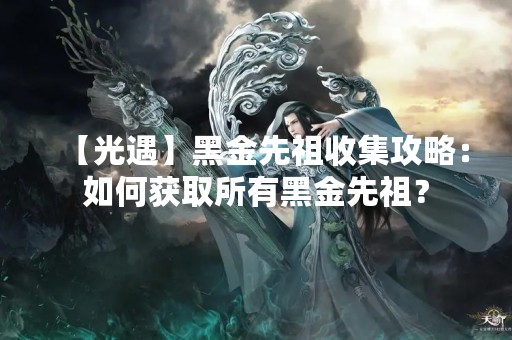 【光遇】黑金先祖收集攻略：如何获取所有黑金先祖？