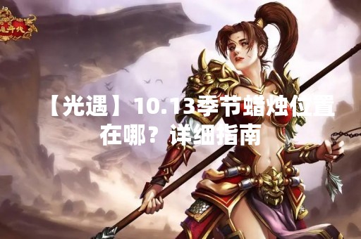 【光遇】10.13季节蜡烛位置在哪？详细指南
