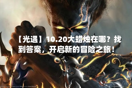 【光遇】10.20大蜡烛在哪？找到答案，开启新的冒险之旅！