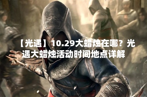【光遇】10.29大蜡烛在哪？光遇大蜡烛活动时间地点详解