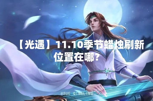 【光遇】11.10季节蜡烛刷新位置在哪？