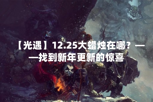 【光遇】12.25大蜡烛在哪？——找到新年更新的惊喜