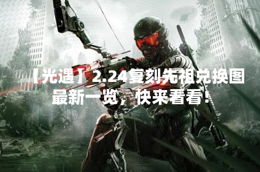 【光遇】2.24复刻先祖兑换图最新一览，快来看看！